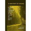 A New Way of Seeing: Distance and Traumatic Memory in the Poetry of World War II - Hardcover
