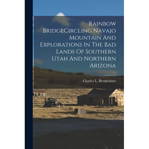 Rainbow BridgeCircling Navajo Mountain And Explorations In The Bad Lands Of Southern Utah And Northern Arizona - Paperback