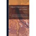 Heat-Treatment of Steel: A Comprehensive Treatise On the Hardening, Tempering, Annealing and Casehardening of Various Kinds of Steel, Including High-S - Hardcover