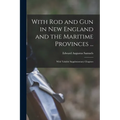 With Rod and Gun in New England and the Maritime Provinces ...: With Valuble Supplementary Chapters - Paperback