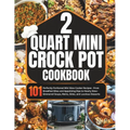 2 Quart Mini Crock-Pot Cookbook: 101 Perfectly Portioned Mini Slow Cooker Recipes - From Breakfast Bites and Appetizing Dips to Hearty Slow-Simmered S - Paperback