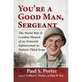 You're a Good Man, Sergeant: The World War II Combat Memoir of an Armored Infantryman in Patton's Third Army - Paperback