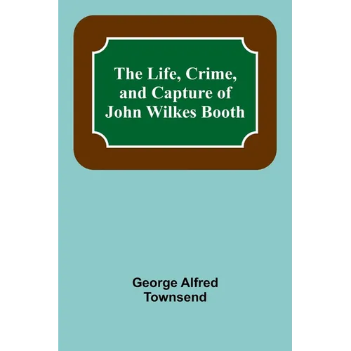 The Life, Crime, and Capture of John Wilkes Booth - Paperback