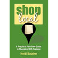 Shop Local: A Practical Pain-Free Guide to Shopping With Purpose - Paperback
