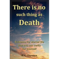 There Is No Such Thing As Death: Evidence for eternal life that you can verify for yourself - Paperback