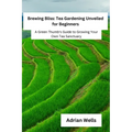 Brewing Bliss: A Green Thumb's Guide to Growing Your Own Tea Sanctuary - Paperback