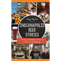 Indianapolis Beer Stories: History to Modern Craft in Circle City Brewing - Hardcover