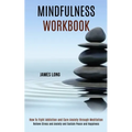 Mindfulness Workbook: Relieve Stress and Anxiety and Sustain Peace and Happiness (How To Fight Addiction and Cure Anxiety through Meditation) - Paperback