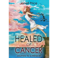 Healed of Cancer: Journey to a Miracle - Hardcover