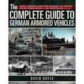 The Complete Guide to German Armored Vehicles: Panzers, Jagdpanzers, Assault Guns, Antiaircraft, Self-Propelled Artillery, Armored Wheeled and Semi-Tr - Hardcover