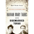 Hannah Mary Tabbs and the Disembodied Torso: A Tale of Race, Sex, and Violence in America - Paperback
