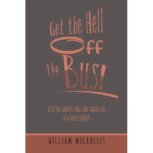 Get the Hell off the Bus!: Bus! the Warped, Wild, and Wicked Life of a Tour Leader! - Paperback