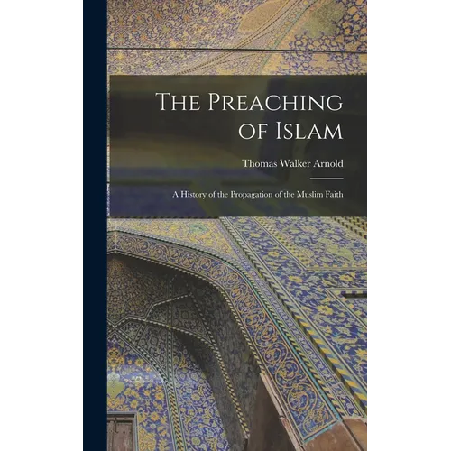 The Preaching of Islam: A History of the Propagation of the Muslim Faith - Hardcover