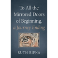 To All the Mirrored Doors of Beginning, a Journey Ending - Hardcover