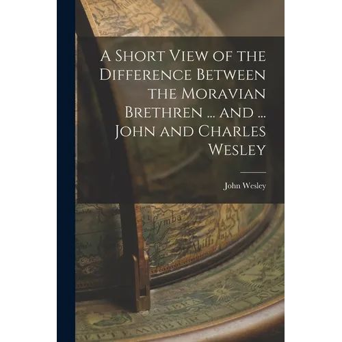 A Short View of the Difference Between the Moravian Brethren ... and ... John and Charles Wesley - Paperback