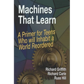Machines That Learn: A Primer for Teens Who Will Inhabit a World Reordered - Paperback