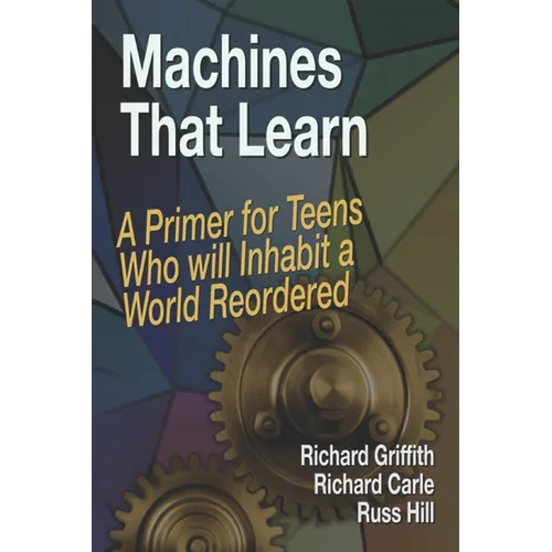 Machines That Learn: A Primer for Teens Who Will Inhabit a World Reordered - Paperback
