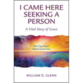I Came Here Seeking a Person: A Vital Story of Grace; One Gay Man's Spiritual Journey - Paperback