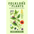 The Folklore of Plants: Botanical Spells and Rituals - Paperback