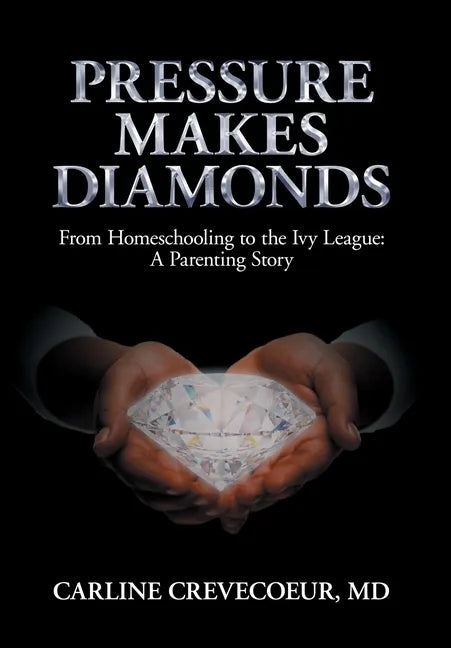 Pressure Makes Diamonds: From Homeschooling to the Ivy League - A Parenting Story - Hardcover