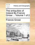 The Antiquities of Ireland by Francis Grose ... Volume 1 of 2 - Paperback