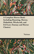 A Complete Horror Book - Including Haunting, Horror, Diabolism, Witchcraft, and Evil Lore (Fantasy and Horror Classics) - Paperback