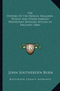 The History Of The French, Walloon, Dutch, And Other Foreign Protestant Refugees Settled In England (1846) - Paperback