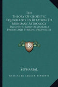 The Theory Of Geodetic Equivalents In Relation To Mundane Astrology: Including Many Remarkable Proofs And Striking Prophecies - Paperback