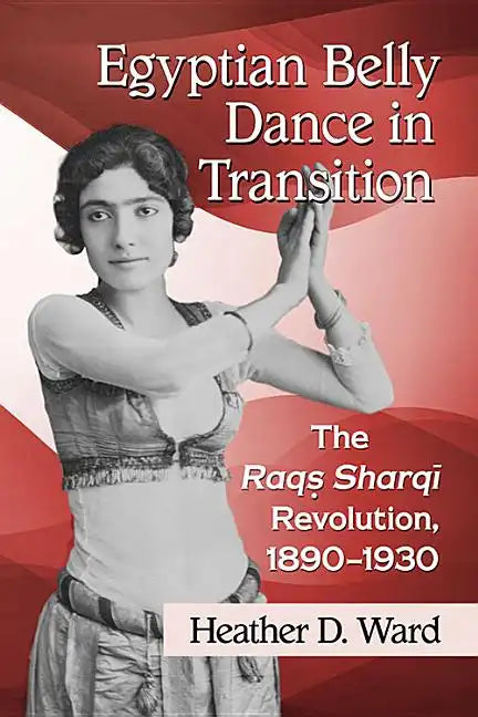 Egyptian Belly Dance in Transition: The Raqs Sharqi Revolution, 1890-1930 - Paperback