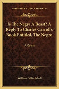 Is the Negro a Beast? a Reply to Charles Carroll's Book Entitled, the Negro: A Beast - Paperback