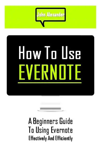 How to Use Evernote: A Beginners Guide to Using Evernote Effectively and Efficiently - Paperback