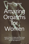 Amazing Orgasms for Women: Learn how to help women have greater physical intimacy and amazing orgasms - Paperback