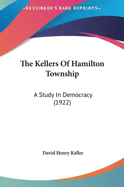 The Kellers of Hamilton Township: A Study in Democracy (1922) - Hardcover