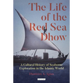 The Life of the Red Sea Dhow: A Cultural History of Seaborne Exploration in the Islamic World - Hardcover