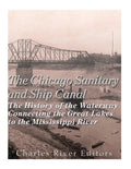 The Chicago Sanitary and Ship Canal: The History of the Waterway Connecting the Great Lakes to the Mississippi River - Paperback