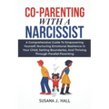 Co-Parenting with a Narcissist: A Comprehensive Guide to Empowering Yourself, Nurturing Emotional Resilience in Your Child, Setting Boundaries, and Th - Paperback