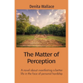The Matter of Perception: A novel about manifesting a better life in the face of personal hardship - Paperback
