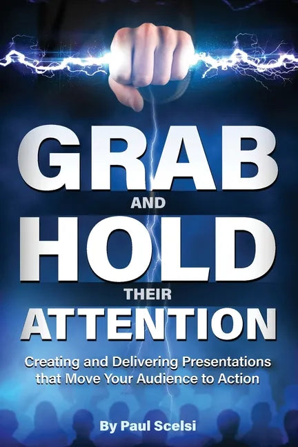 Grab and Hold Their Attention: Creating and Delivering Presentations that Move Your Audience to Action - Paperback