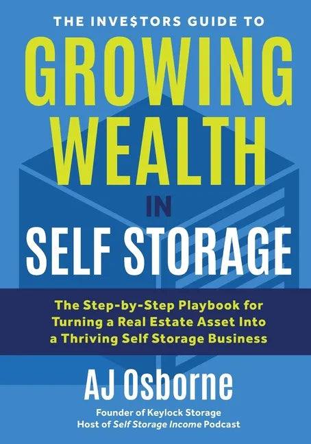 The Investors Guide to Growing Wealth in Self Storage: The Step-By-Step Playbook for Turning a Real Estate Asset Into a Thriving Self Storage Business - Paperback