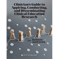 Clinician's Guide to Applying, Conducting, and Disseminating Clinical Education Research - Paperback
