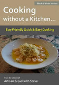 Cooking without a Kitchen.. Eco-Friendly Quick & Easy Cooking (B&W): From the kitchen of Artisan Bread with Steve - Paperback
