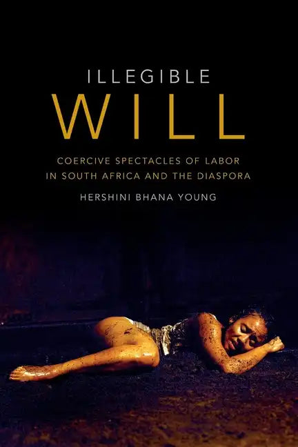 Illegible Will: Coercive Spectacles of Labor in South Africa and the Diaspora - Paperback