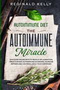 Autoimmune Diet: The Autoimmune Miracle - Discover the Secrets To Reduce Inflammation, Treat Chronic Autoimmune Disorders, Increase Met - Paperback