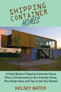 Shipping Container Homes: A Hand Book of Shipping Container House Plans to Constructing an Eco-Friendly Home, Plus Design Ideas and Tips to Get - Paperback