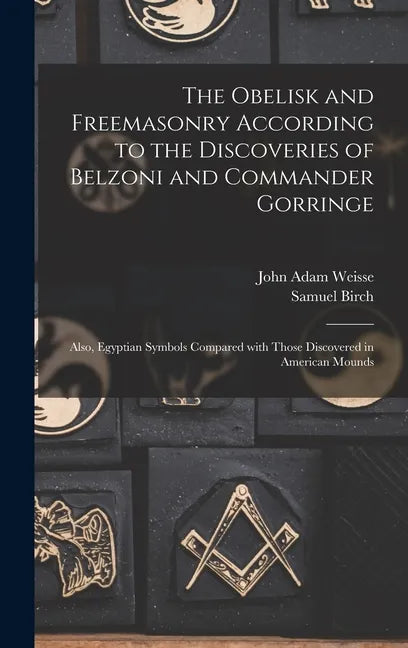 The Obelisk and Freemasonry According to the Discoveries of Belzoni and Commander Gorringe: Also, Egyptian Symbols Compared With Those Discovered in A - Hardcover