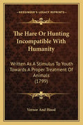 The Hare Or Hunting Incompatible With Humanity: Written As A Stimulus To Youth Towards A Proper Treatment Of Animals (1799) - Paperback