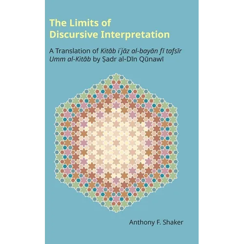 The Limits of Discursive Interpretation: A Translation of Kitab I'jaz Al-Bayan Fi Tafsir Umm Al-Kitab by Sadr Al-Din Qunawi - Hardcover