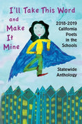I'll Take This Word and Make It Mine: 2018-2019 California Poets in the Schools Statewide Anthology - Paperback