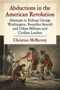 Abductions in the American Revolution: Attempts to Kidnap George Washington, Benedict Arnold and Other Military and Civilian Leaders - Paperback