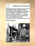 Wonders!!! Past, Present, and to Come! Being the Strange Prophecies, and Uncommon Predictions of the Famous Mother Shipton, ... Copied from the Origin - Paperback